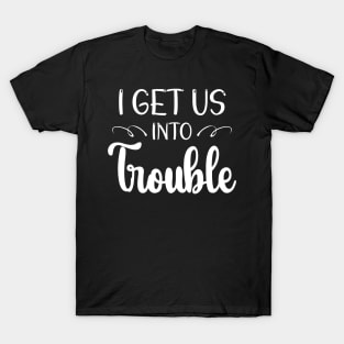 i get us into trouble T-Shirt